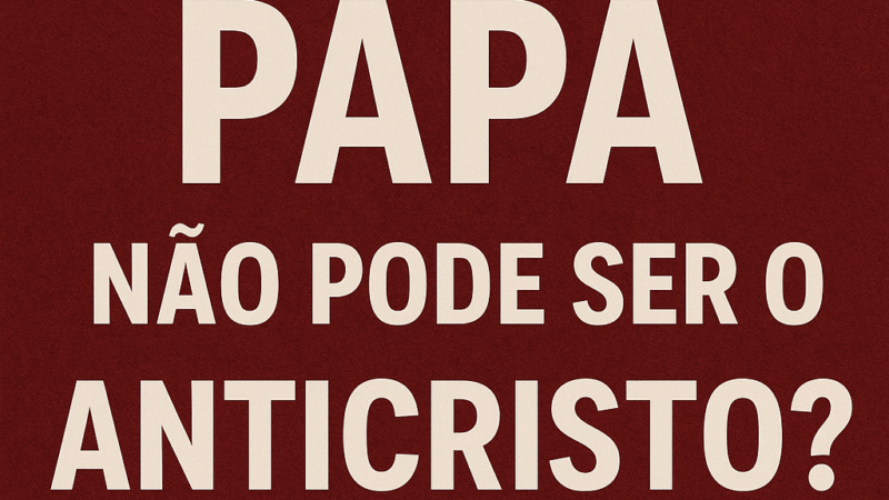 Por que um Papa não pode ser o Anticristo? parte 1