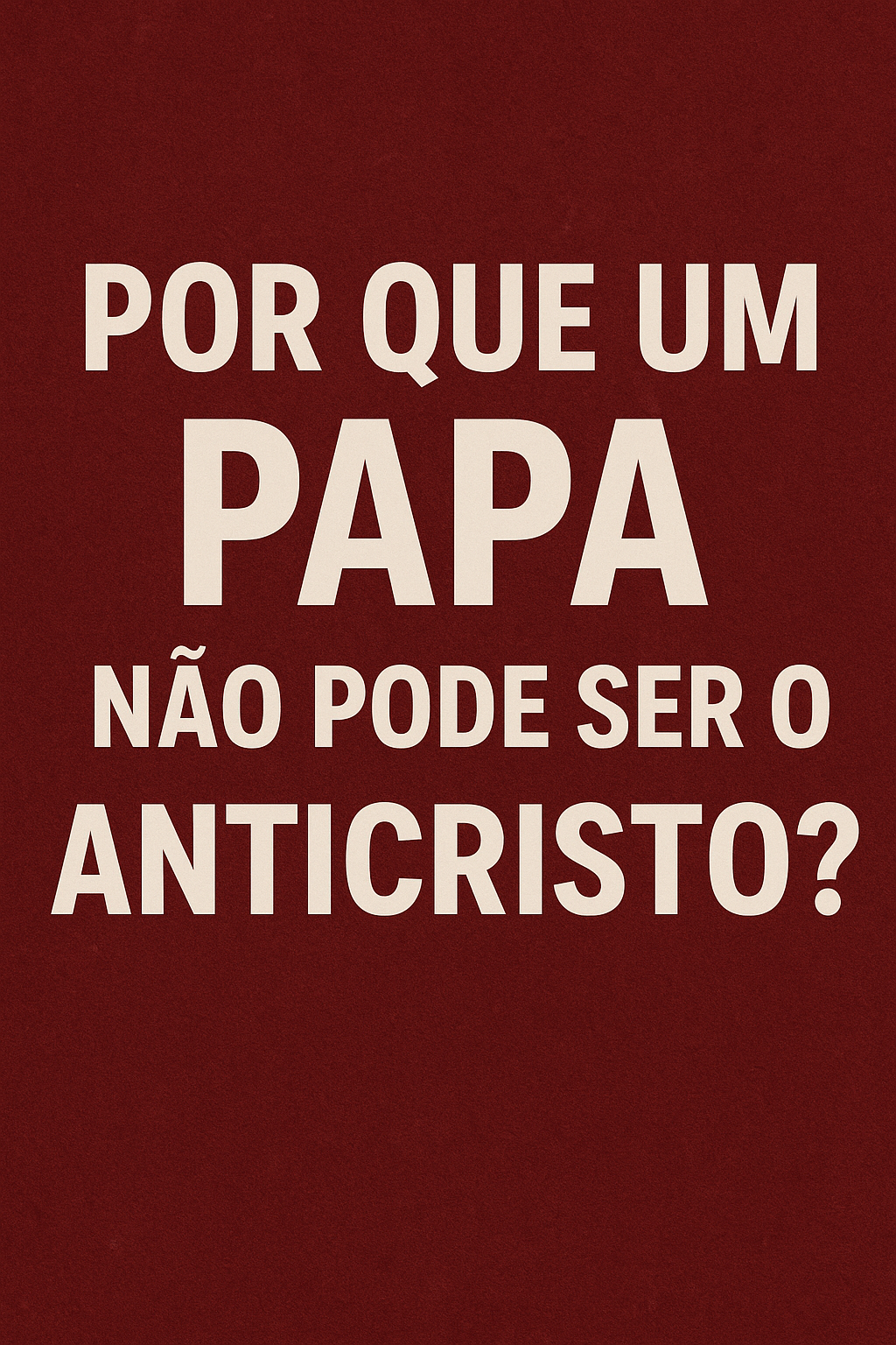 Por que um Papa não pode ser o Anticristo? parte 1
